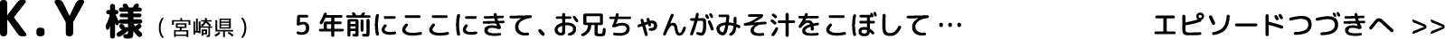 K.Y様(宮崎県)5年前にここにきて、お兄ちゃんがみそ汁をこぼして…