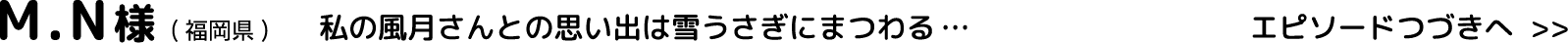 M.N様(福岡県)私の風月さんとの思い出は雪うさぎにまつわる…